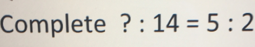 Complete ?:14=5:2