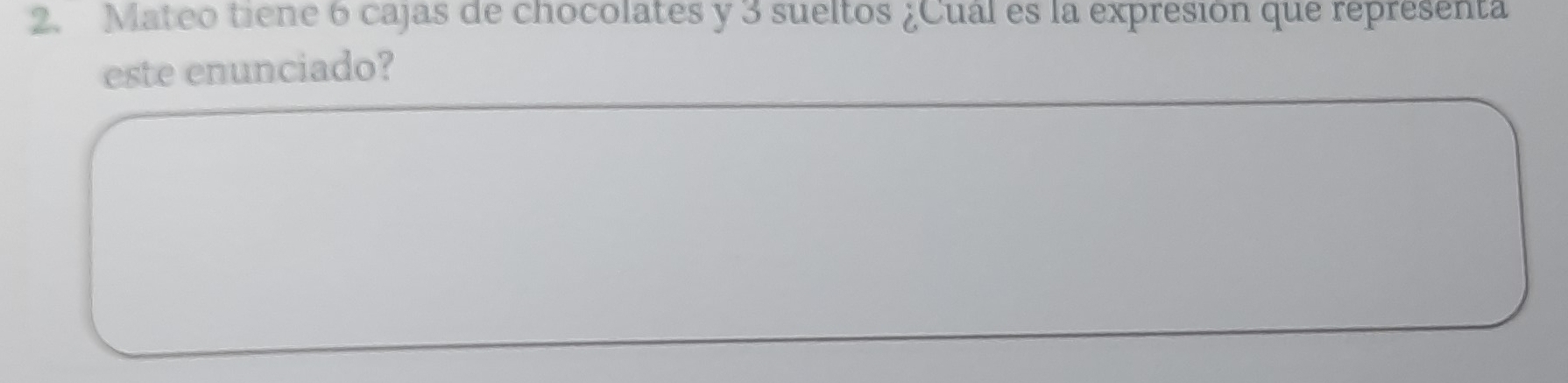 Mateo tiene 6 cajas de chocolates y 3 sueltos ¿Cual es la expresión que representa 
este enunciado?