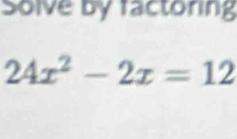 Solve by factoring
24x^2-2x=12