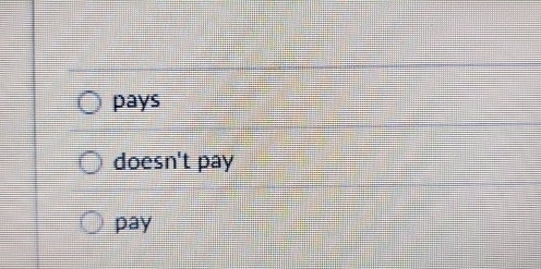 pays
doesn't pay
pay