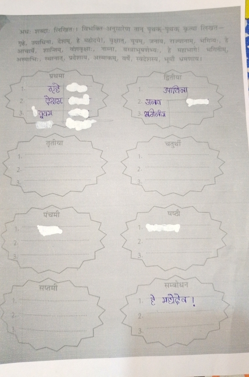 अधः शब्दा: लिखजितः। विभक्ति अनुसारेण Tch कत्वा लिखत 
गहे, उपाधिना, देशम्, है महोदये!, 
आबार्ये, शान्तिम, वंशवक्षा:, 
अस्माभि:, स्थानात्, प्रवेशाय, अस्मा॰ 
1 
2 
3 
1. 
2. 
3.