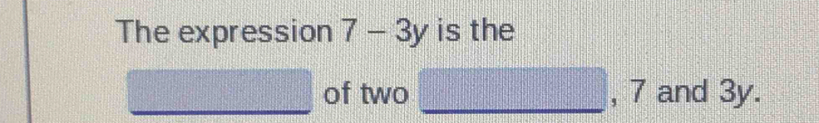 The expression 7-3y is the 
of two _, 7 and 3y.