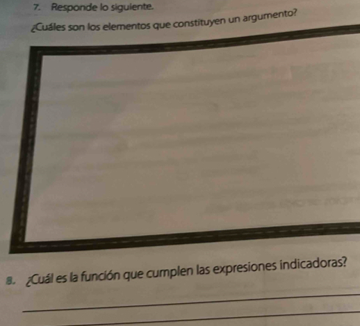 Responde lo siguiente. 
¿Cuáles son los elementos que constituyen un argumento? 
_ 
Cuál es la función que cumplen las expresiones indicadoras? 
_