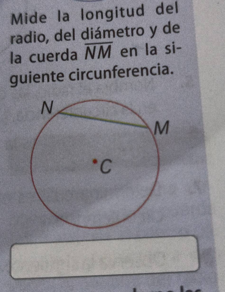 Mide la longitud del
radio, del diámetro y de
la cuerda overline NM en la si-
guiente circunferencia.