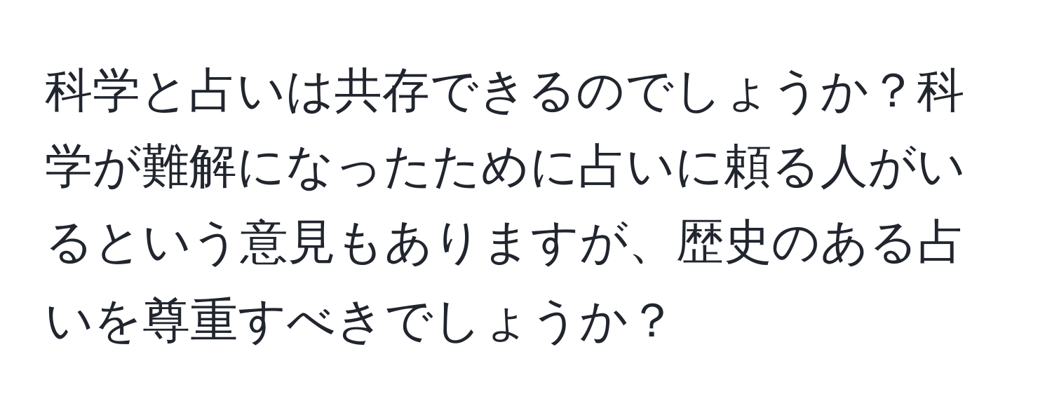 科学と占いは共存できるのでしょうか？科学が難解になったために占いに頼る人がいるという意見もありますが、歴史のある占いを尊重すべきでしょうか？