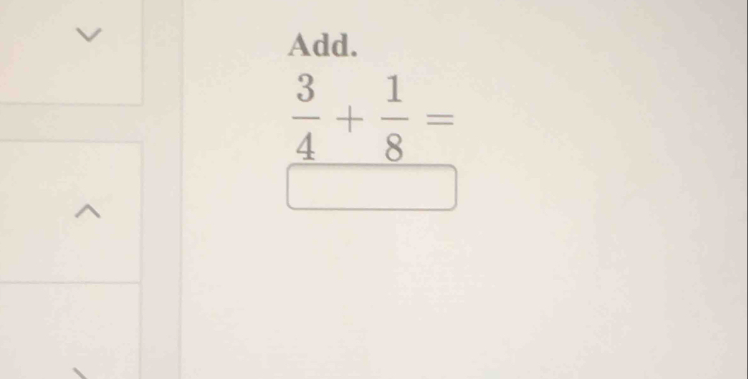 Add.
_  3/4 + 1/8 =