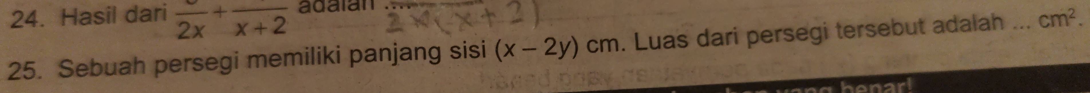 Hasil dari frac 2x+frac x+2 adalan 
25. Sebuah persegi memiliki panjang sisi (x-2y)cm. Luas dari persegi tersebut adalah ... cm^2.