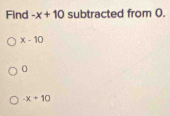 Find -x+10 subtracted from 0.
x-10
0
-x+10