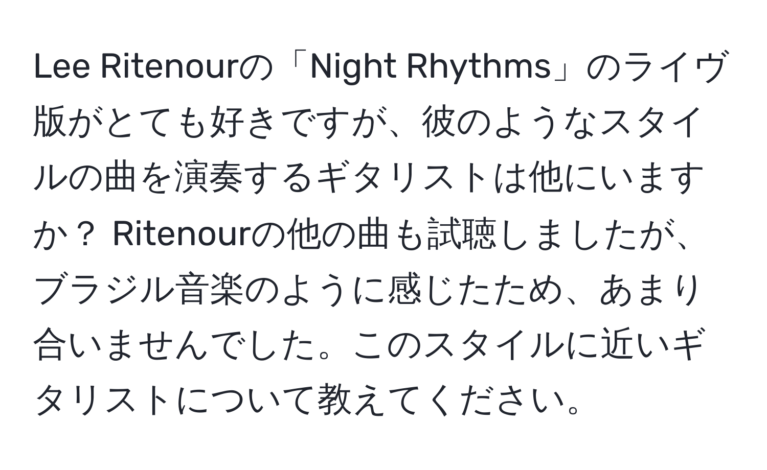 Lee Ritenourの「Night Rhythms」のライヴ版がとても好きですが、彼のようなスタイルの曲を演奏するギタリストは他にいますか？ Ritenourの他の曲も試聴しましたが、ブラジル音楽のように感じたため、あまり合いませんでした。このスタイルに近いギタリストについて教えてください。