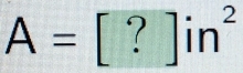 A=[?]in^2