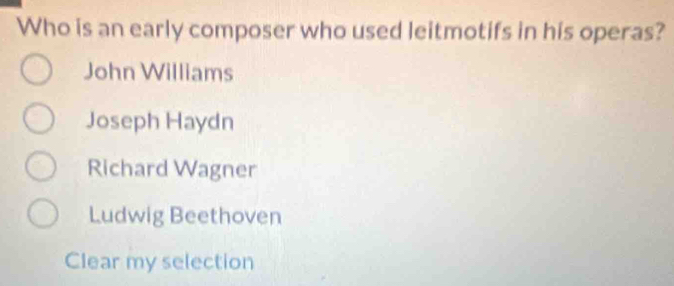 Who is an early composer who used leitmotifs in his operas?
John Williams
Joseph Haydn
Richard Wagner
Ludwig Beethoven
Clear my selection