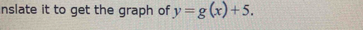 inslate it to get the graph of y=g(x)+5.