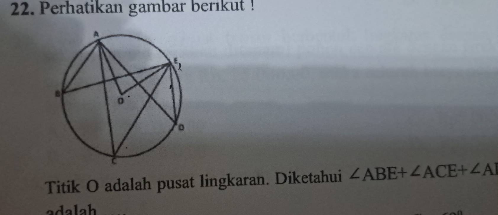 Perhatikan gambar berikut ! 
Titik O adalah pusat lingkaran. Diketahui ∠ ABE+∠ ACE+∠ AI
adalah