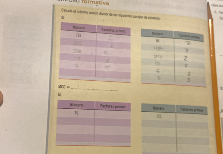 vdad formativa 
Otra ma 
1. De 
Calcula el máximo común divisor de las siguientes parejas de números: 
a) 
So
MCD=
_ 
2 
b) 
Número Factores primos
125