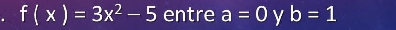 f(x)=3x^2-5 entre a=0 y b=1