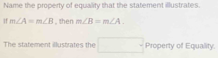 Name the property of equality that the statement illustrates. 
If m∠ A=m∠ B , then m∠ B=m∠ A.
(-3,4)
The statement illustrates the . Property of Equality.