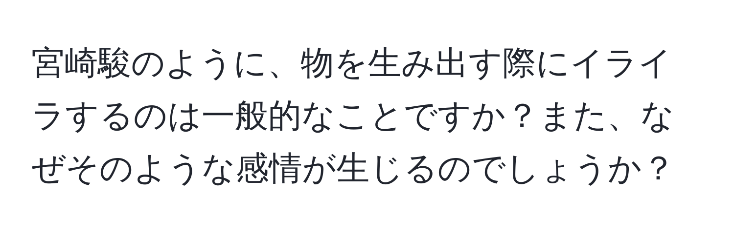 宮崎駿のように、物を生み出す際にイライラするのは一般的なことですか？また、なぜそのような感情が生じるのでしょうか？