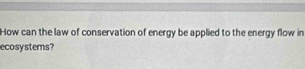 How can the law of conservation of energy be applied to the energy flow in 
ecosystems?