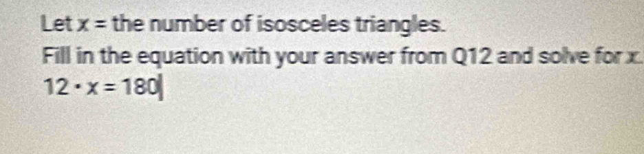 Let x= the number of isosceles triangles. 
Fill in the equation with your answer from Q12 and solve for x
12· x=180