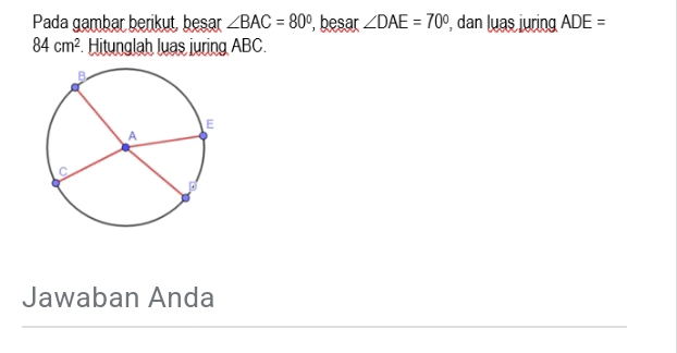 Pada gambar berikut, besar ∠ BAC=80° , besar ∠ DAE=70° , dan luas juring ADE=
84cm^2 Hitunglah luas juring ABC. 
Jawaban Anda