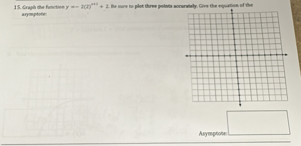 Graph the function y=-2(2)^x+1+2 Be sure to plot three points accurately. Give the equation of the 
asymptote: 
Asymptote: