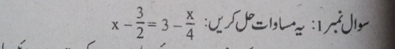 x- 3/2 =3- x/4 