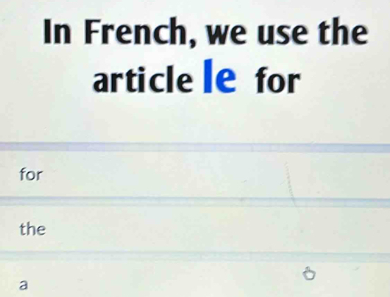 In French, we use the 
article le for 
for 
the 
a