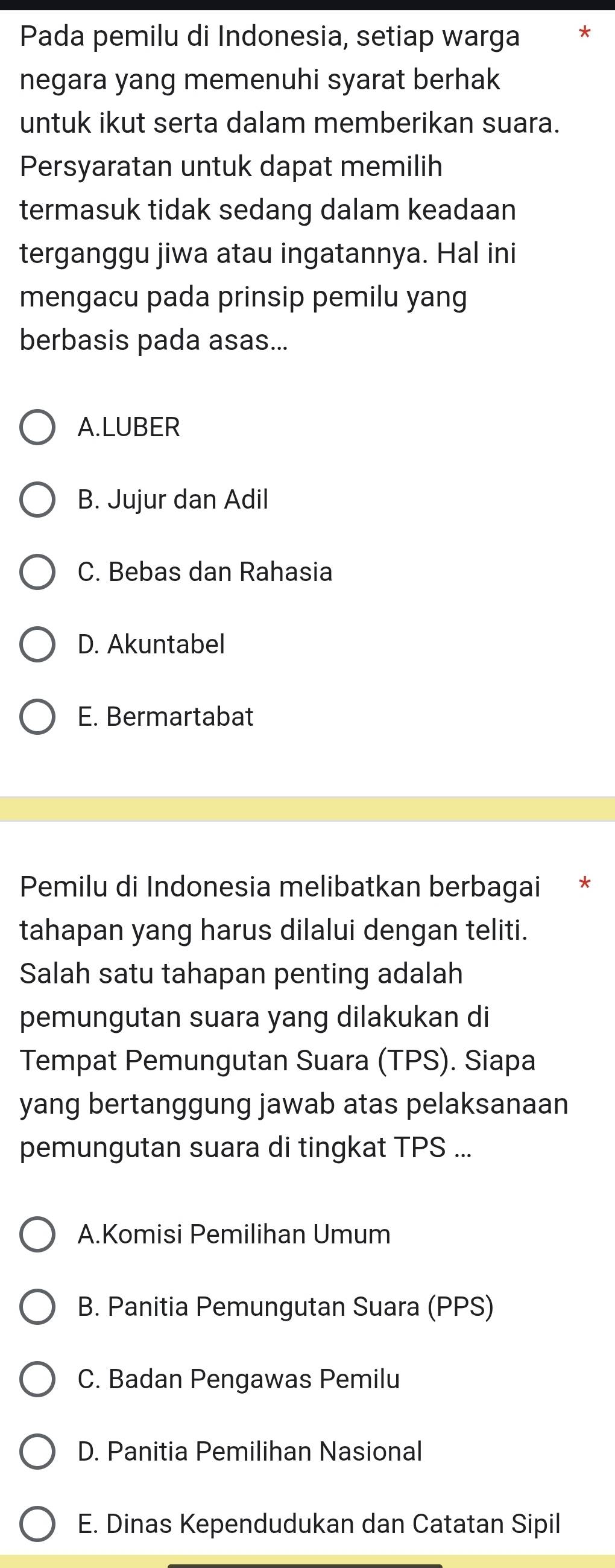 Pada pemilu di Indonesia, setiap warga *
negara yang memenuhi syarat berhak
untuk ikut serta dalam memberikan suara.
Persyaratan untuk dapat memilih
termasuk tidak sedang dalam keadaan
terganggu jiwa atau ingatannya. Hal ini
mengacu pada prinsip pemilu yang
berbasis pada asas...
A.LUBER
B. Jujur dan Adil
C. Bebas dan Rahasia
D. Akuntabel
E. Bermartabat
Pemilu di Indonesia melibatkan berbagai *
tahapan yang harus dilalui dengan teliti.
Salah satu tahapan penting adalah
pemungutan suara yang dilakukan di
Tempat Pemungutan Suara (TPS). Siapa
yang bertanggung jawab atas pelaksanaan
pemungutan suara di tingkat TPS ...
A.Komisi Pemilihan Umum
B. Panitia Pemungutan Suara (PPS)
C. Badan Pengawas Pemilu
D. Panitia Pemilihan Nasional
E. Dinas Kependudukan dan Catatan Sipil