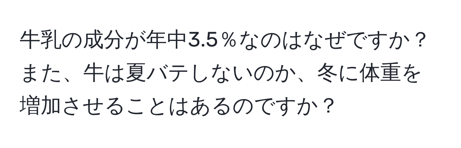 牛乳の成分が年中3.5％なのはなぜですか？また、牛は夏バテしないのか、冬に体重を増加させることはあるのですか？