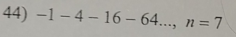 -1-4-16-64..., n=7