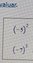 valuar.
(-5)^2
(-7)^3