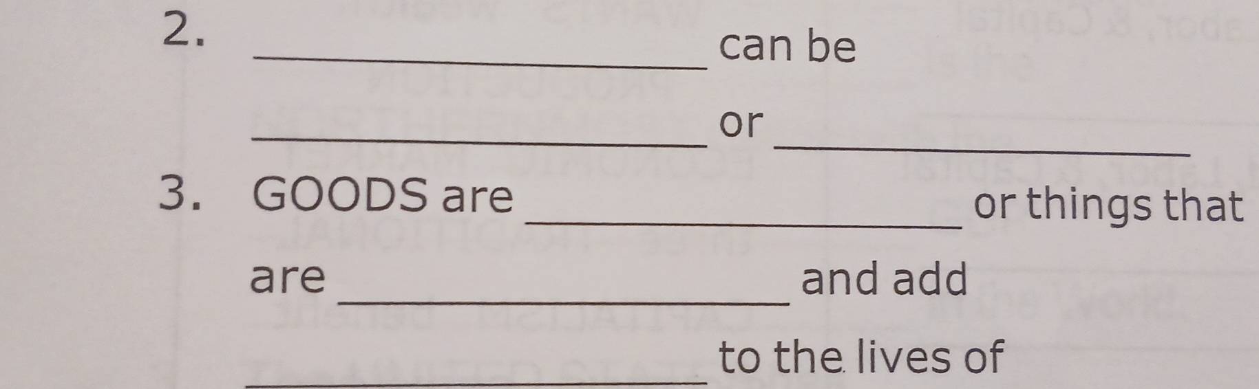 can be 
_ 
_or 
3. GOODS are 
_or things that 
_ 
are and add 
_to the lives of