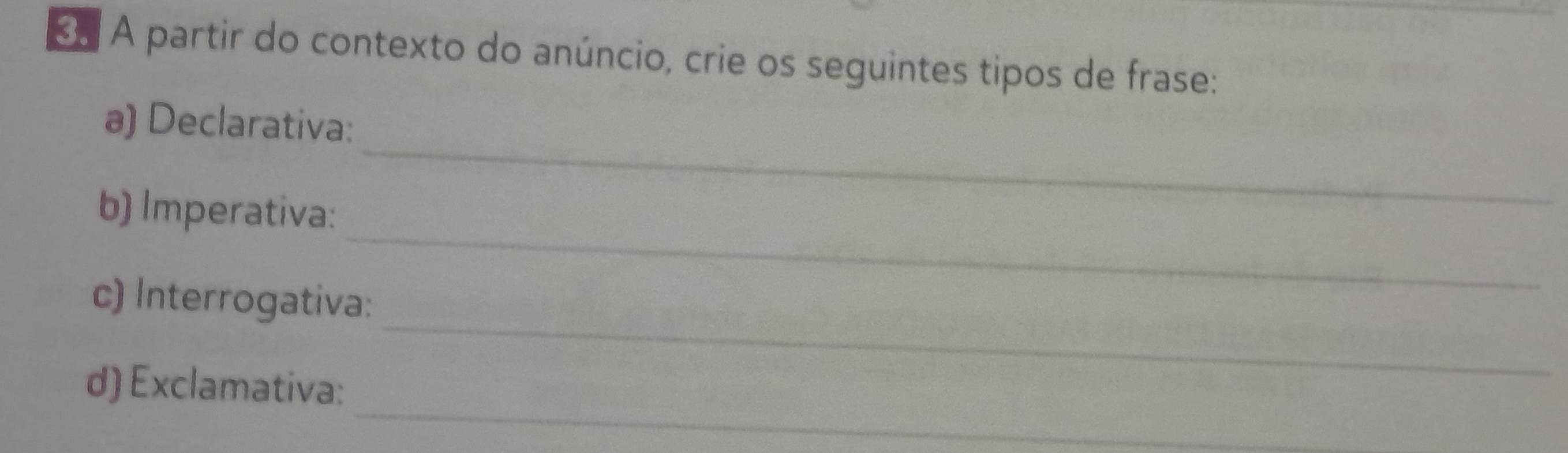 A partir do contexto do anúncio, crie os seguintes tipos de frase: 
_ 
a) Declarativa: 
_ 
b) Imperativa: 
_ 
c) Interrogativa: 
_ 
d) Exclamativa: