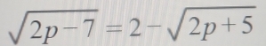 sqrt(2p-7)=2-sqrt(2p+5)