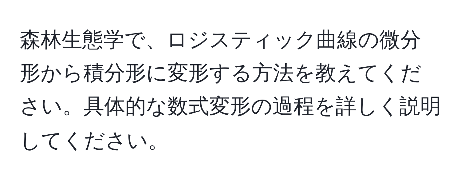 森林生態学で、ロジスティック曲線の微分形から積分形に変形する方法を教えてください。具体的な数式変形の過程を詳しく説明してください。