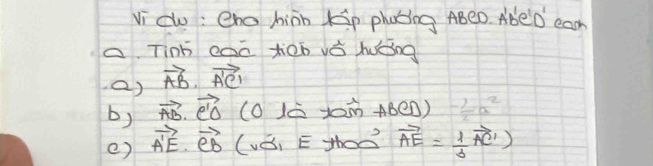 Vicu : eno hiàn Kp photing ABeD. AbeD can 
a. Tinb coo tion vǒ lǒng 
Q) vector AB· vector A'C'
b) vector AB· vector C'O (10 xi ABCD) - 1/2 a^2
e) vector A'E· vector CB (vB) E) 11 on vector AE= 1/3 vector AC')