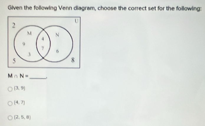 Given the following Venn diagram, choose the correct set for the following:
M∩ N= _ .
(3,9)
(4,7)
(2,5,8)