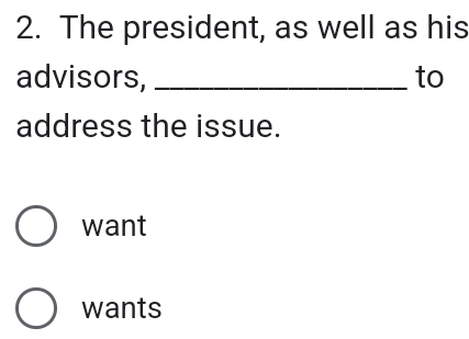 The president, as well as his
advisors, _to
address the issue.
want
wants