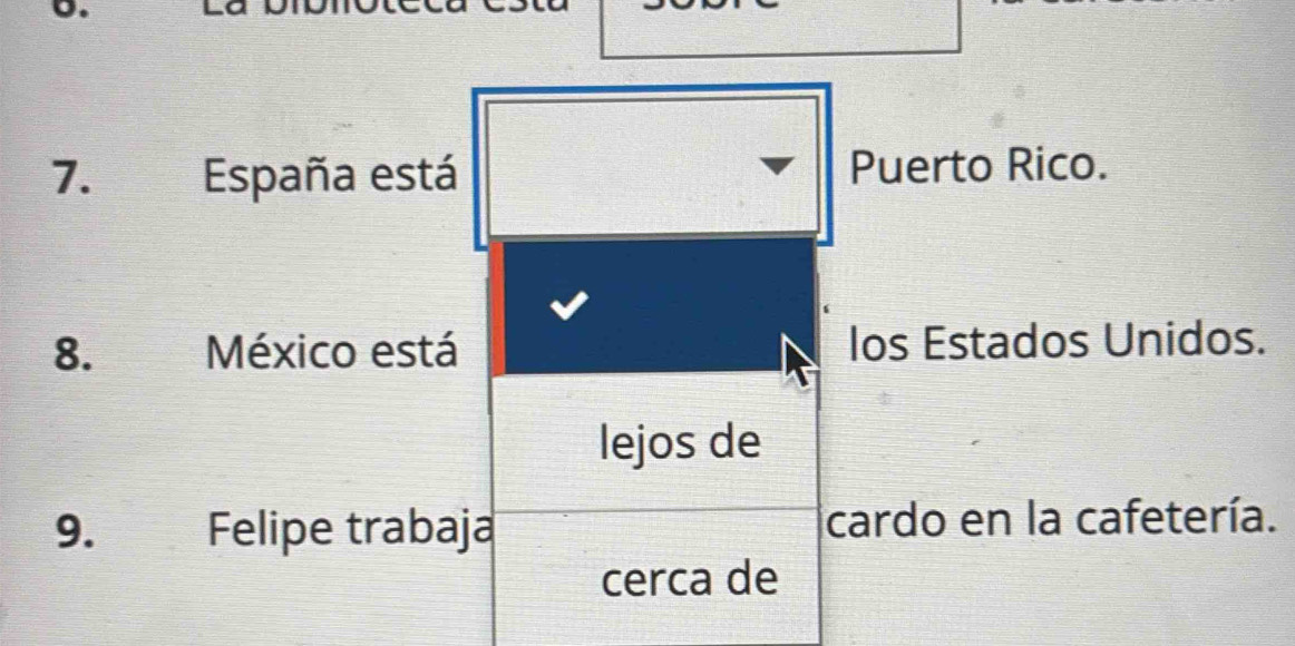 España está Puerto Rico.
8. México está los Estados Unidos.
lejos de
9. Felipe trabaja icardo en la cafetería.
cerca de