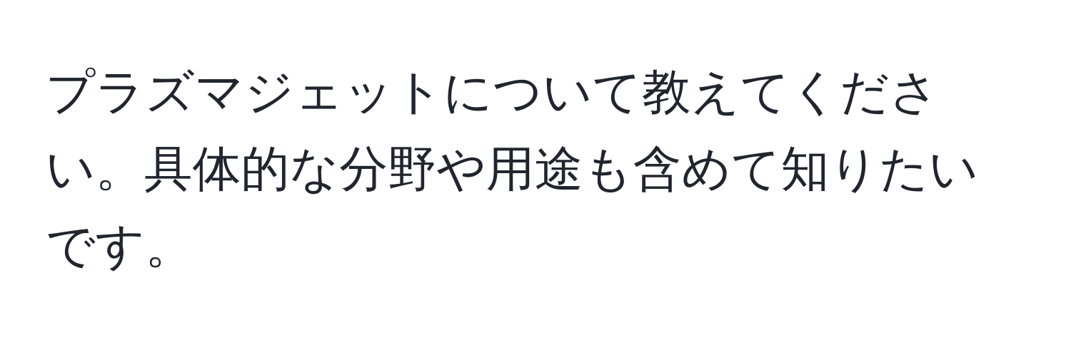 プラズマジェットについて教えてください。具体的な分野や用途も含めて知りたいです。