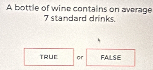 A bottle of wine contains on average
7 standard drinks.
TRUE or false