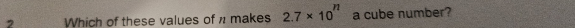 Which of these values of n makes 2.7* 10^n a cube number?