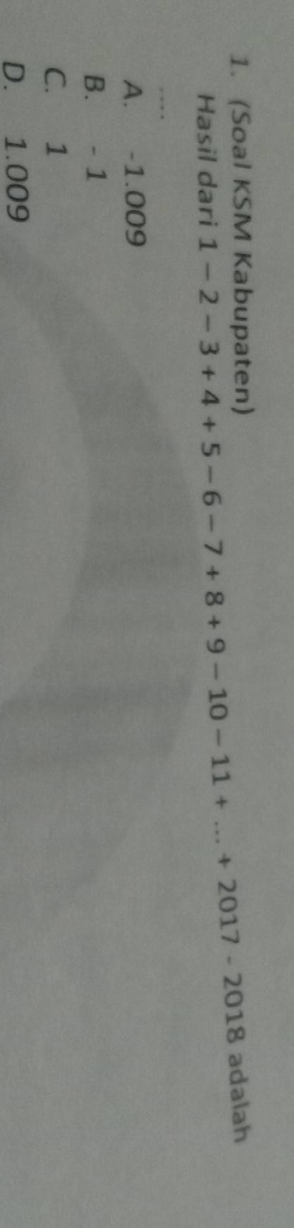 (Soal KSM Kabupaten) adalah
Hasil dari 1-2-3+4+5-6-7+8+9-10-11+...+2017-2018
A. -1.009
B. - 1
C. 1
D. 1.009