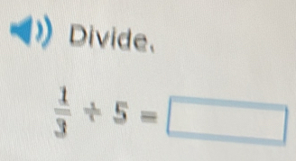 Divide.
 1/3 / 5=□