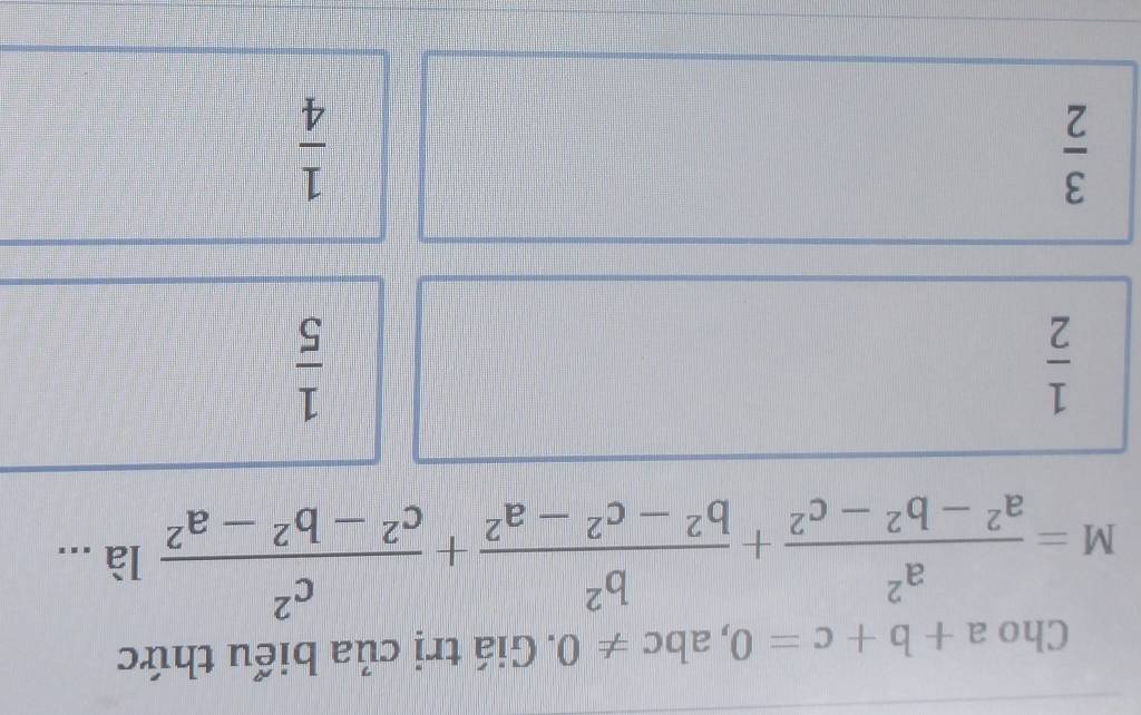 Cho a+b+c=0, abc!= 0. Giá trị của biểu thức
M= a^2/a^2-b^2-c^2 + b^2/b^2-c^2-a^2 + c^2/c^2-b^2-a^2  là ...
 1/2 
 1/5 
 3/2 
 1/4 