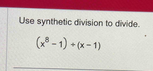 Use synthetic division to divide.
(x^8-1)/ (x-1)