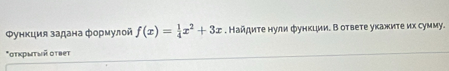 Φункция задана формулой f(x)= 1/4 x^2+3x. Найдите нули функции. В ответе укажите их сумму. 
*στκρыτый οτвет