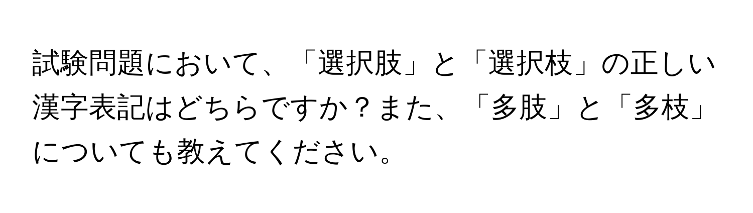 試験問題において、「選択肢」と「選択枝」の正しい漢字表記はどちらですか？また、「多肢」と「多枝」についても教えてください。