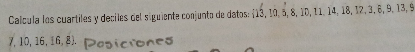 Calcula los cuartiles y deciles del siguiente conjunto de datos:  13,10,5,8,10,11,14,18,12,3,6,9,13,9
7,10,16,16,8.