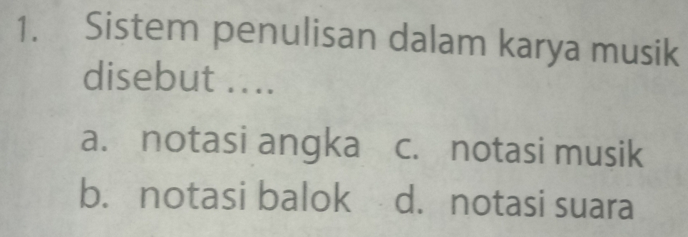 Sistem penulisan dalam karya musik
disebut ....
a. notasi angka c. notasi musik
b. notasi balok d. notasi suara